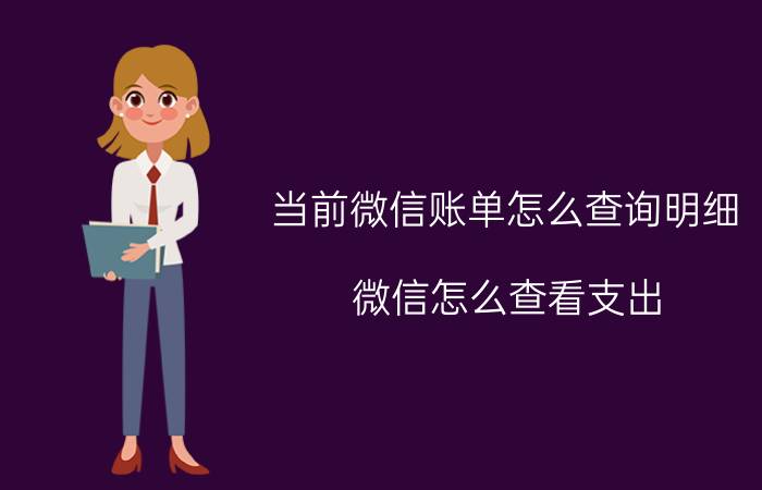 当前微信账单怎么查询明细 微信怎么查看支出？怎么查看具体花费去了哪里？